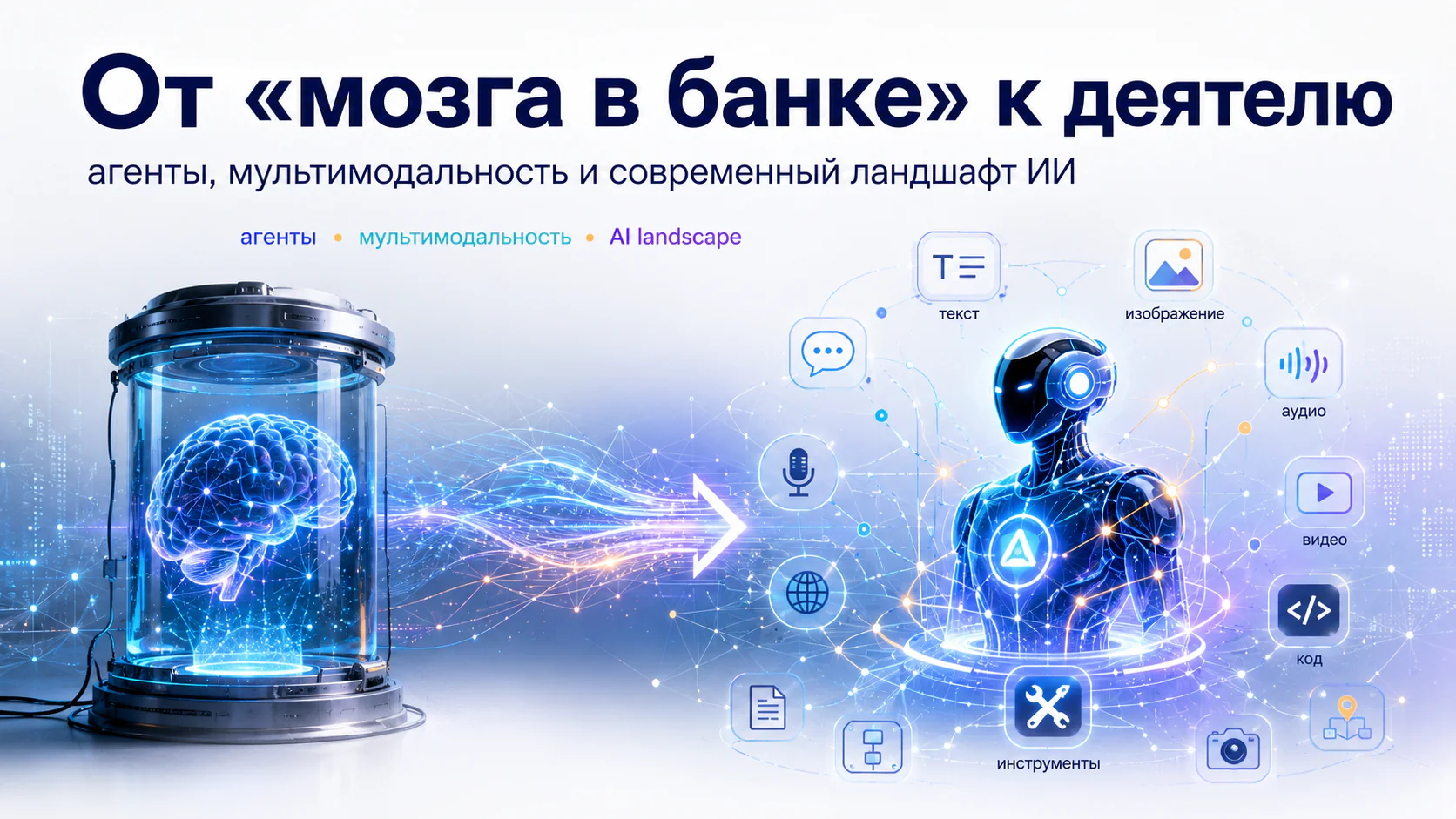 От «мозга в банке» к деятелю — агенты, мультимодальность и современный ландшафт ИИ